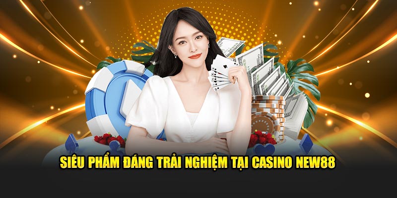 Siêu phẩm top đầu đáng trải nghiệm tại casino New88